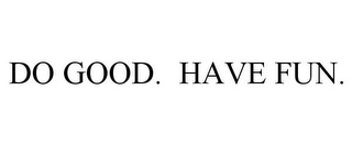 DO GOOD. HAVE FUN.