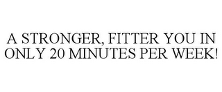 A STRONGER, FITTER YOU IN ONLY 20 MINUTES PER WEEK!