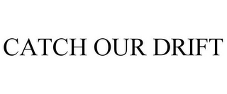 CATCH OUR DRIFT