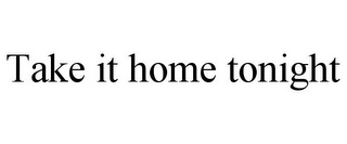 TAKE IT HOME TONIGHT