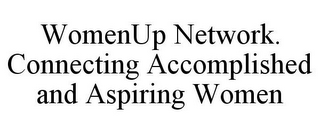 WOMENUP NETWORK. CONNECTING ACCOMPLISHED AND ASPIRING WOMEN