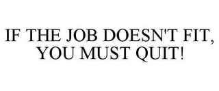 IF THE JOB DOESN'T FIT, YOU MUST QUIT!