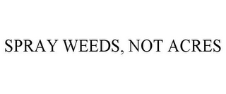 SPRAY WEEDS, NOT ACRES