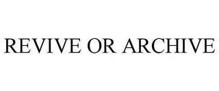 REVIVE OR ARCHIVE