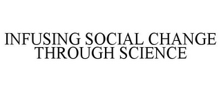 INFUSING SOCIAL CHANGE THROUGH SCIENCE