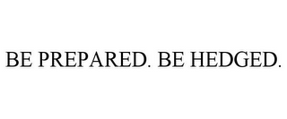 BE PREPARED. BE HEDGED.