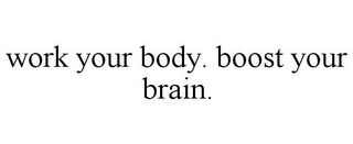 WORK YOUR BODY. BOOST YOUR BRAIN.