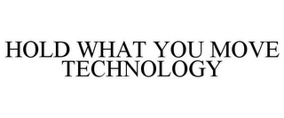 HOLD WHAT YOU MOVE TECHNOLOGY