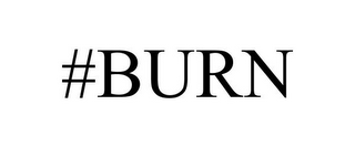 #BURN