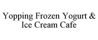 YOPPING FROZEN YOGURT & ICE CREAM CAFE
