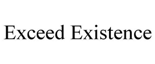 EXCEED EXISTENCE
