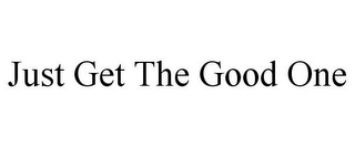 JUST GET THE GOOD ONE