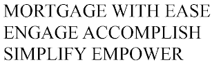 MORTGAGE WITH EASE ENGAGE ACCOMPLISH SIMPLIFY EMPOWER