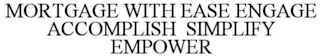 MORTGAGE WITH EASE ENGAGE ACCOMPLISH SIMPLIFY EMPOWER