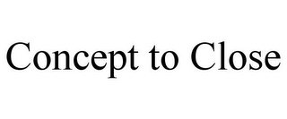 CONCEPT TO CLOSE