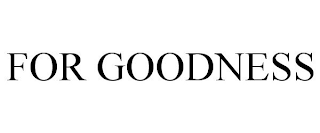 FOR GOODNESS