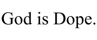 GOD IS DOPE.