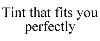 TINT THAT FITS YOU PERFECTLY