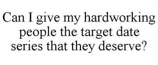 CAN I GIVE MY HARDWORKING PEOPLE THE TARGET DATE SERIES THAT THEY DESERVE?