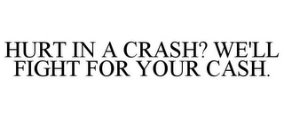 HURT IN A CRASH? WE'LL FIGHT FOR YOUR CASH.