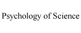 PSYCHOLOGY OF SCIENCE