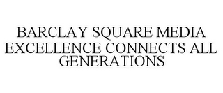 BARCLAY SQUARE MEDIA EXCELLENCE CONNECTS ALL GENERATIONS