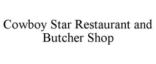 COWBOY STAR RESTAURANT AND BUTCHER SHOP