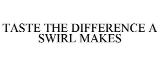 TASTE THE DIFFERENCE A SWIRL MAKES