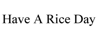 HAVE A RICE DAY