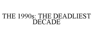 THE 1990S: THE DEADLIEST DECADE