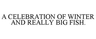 A CELEBRATION OF WINTER AND REALLY BIG FISH.