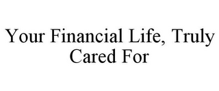 YOUR FINANCIAL LIFE, TRULY CARED FOR