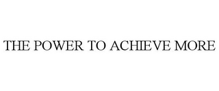 THE POWER TO ACHIEVE MORE