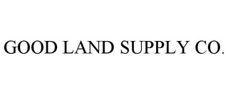 GOOD LAND SUPPLY CO.