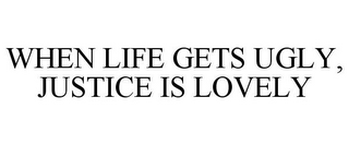 WHEN LIFE GETS UGLY, JUSTICE IS LOVELY