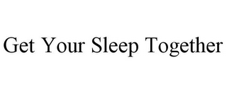 GET YOUR SLEEP TOGETHER