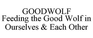 GOODWOLF FEEDING THE GOOD WOLF IN OURSELVES & EACH OTHER