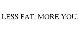 LESS FAT. MORE YOU.