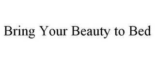 BRING YOUR BEAUTY TO BED