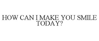 HOW CAN I MAKE YOU SMILE TODAY?