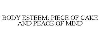 BODY ESTEEM: PIECE OF CAKE AND PEACE OFMIND