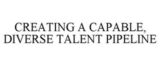 CREATING A CAPABLE, DIVERSE TALENT PIPELINE