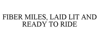 FIBER MILES, LAID LIT AND READY TO RIDE