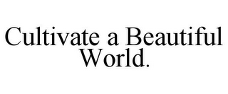 CULTIVATE A BEAUTIFUL WORLD.
