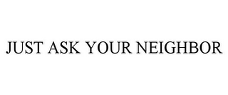 JUST ASK YOUR NEIGHBOR
