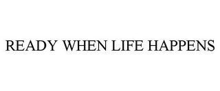 READY WHEN LIFE HAPPENS