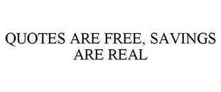 QUOTES ARE FREE, SAVINGS ARE REAL