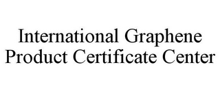 INTERNATIONAL GRAPHENE PRODUCT CERTIFICATE CENTER