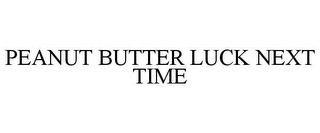 PEANUT BUTTER LUCK NEXT TIME