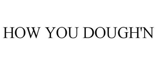 HOW YOU DOUGH'N